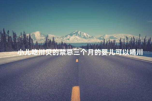 小儿吃川贝的禁忌三个月的婴儿可以喝川贝吗？
